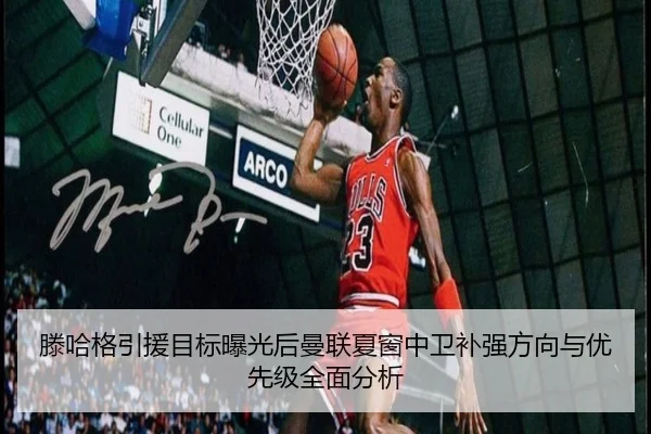 滕哈格引援目标曝光后曼联夏窗中卫补强方向与优先级全面分析