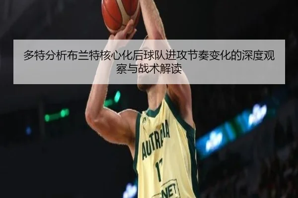多特分析布兰特核心化后球队进攻节奏变化的深度观察与战术解读