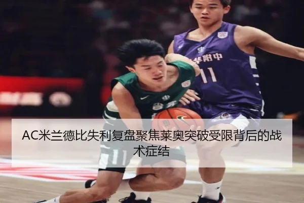 AC米兰德比失利复盘聚焦莱奥突破受限背后的战术症结