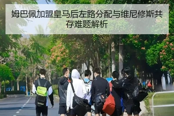 姆巴佩加盟皇马后左路分配与维尼修斯共存难题解析