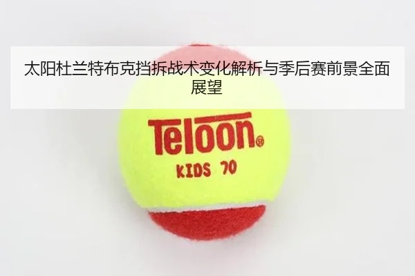 太阳杜兰特布克挡拆战术变化解析与季后赛前景全面展望