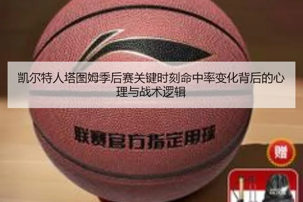凯尔特人塔图姆季后赛关键时刻命中率变化背后的心理与战术逻辑