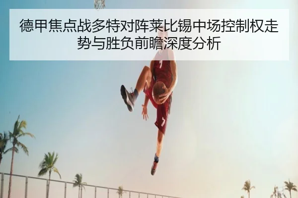 德甲焦点战多特对阵莱比锡中场控制权走势与胜负前瞻深度分析