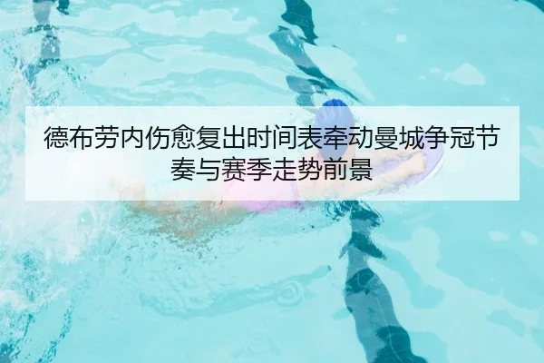 德布劳内伤愈复出时间表牵动曼城争冠节奏与赛季走势前景