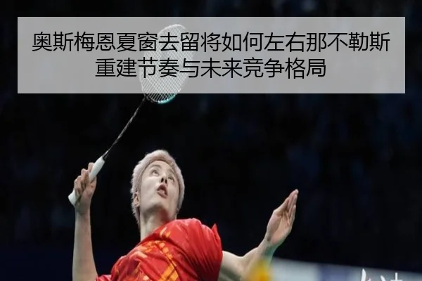 奥斯梅恩夏窗去留将如何左右那不勒斯重建节奏与未来竞争格局