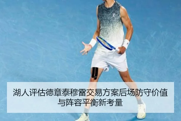 湖人评估德章泰穆雷交易方案后场防守价值与阵容平衡新考量