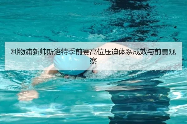 利物浦新帅斯洛特季前赛高位压迫体系成效与前景观察